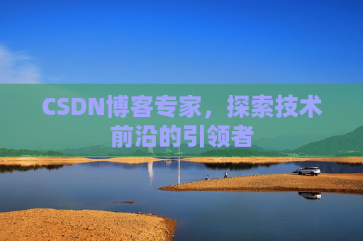 CSDN博客专家，探索技术前沿的引领者